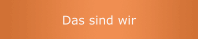 Das sind wir